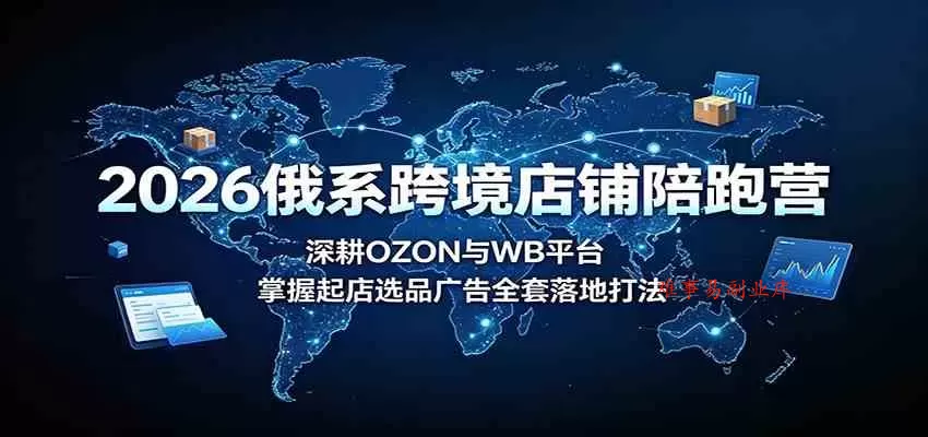 2026俄系跨境店铺陪跑营:深耕OZON与WB平台,掌握起店选品广告全套落地打法 2026俄系跨境店铺陪跑营:深耕OZON与WB平台,掌握起店选品广告全套落地打法