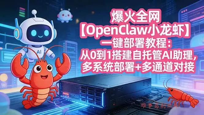 (17612期)爆火全网【OpenClaw 小龙虾】一键部署教程:从0到1搭建自托管AI助理,多系统部署+多通道对接 (17612期)爆火全网【OpenClaw 小龙虾】一键部署教程:从0到1搭建自托管AI助理,多系统部署+多通道对接