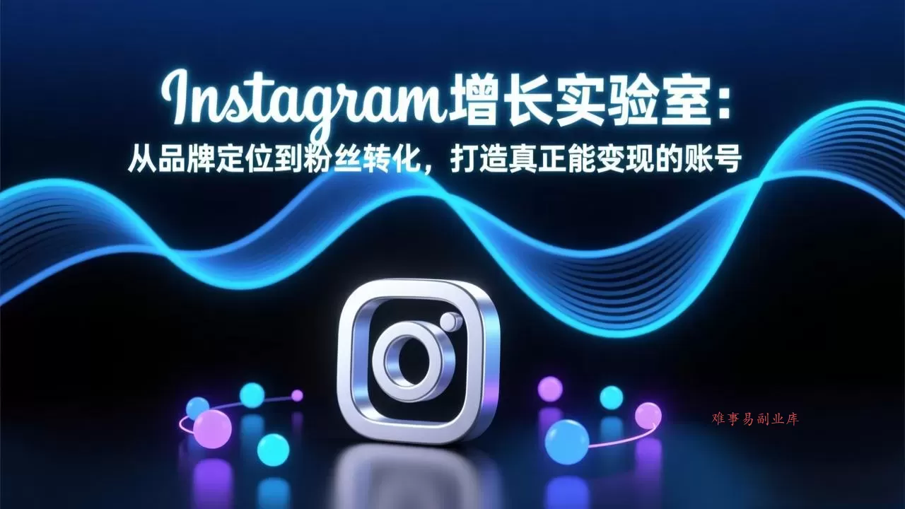 Instagram增长实验室：从品牌定位到粉丝转化，打造真正能变现的账号-难事易副业库