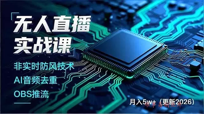 (17267期)无人直播实战课,非实时防风技术、AI音频去重、OBS推流,建立技术壁垒,月入5w+(更新2026)-难事易副业库