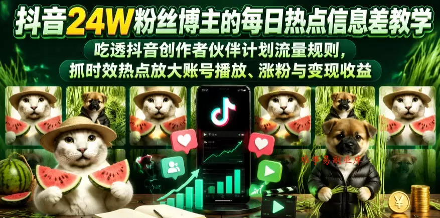 抖音24W粉丝博主的每日热点信息差教学，吃透创作者伙伴计划流量规则，抓时效热点放大账号播放、涨粉与变现收益（更新）-难事易副业库