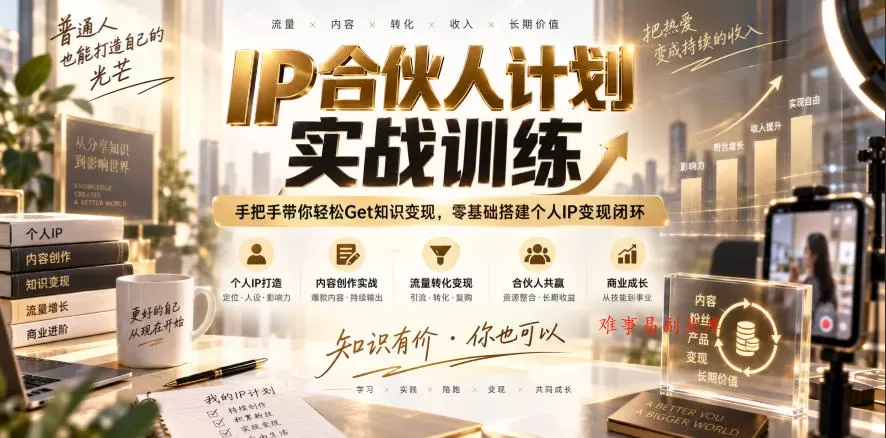 IP合伙人计划实战训练，手把手带你轻松Get知识变现，零基础搭建个人IP变现闭环（更新260908）-难事易副业库