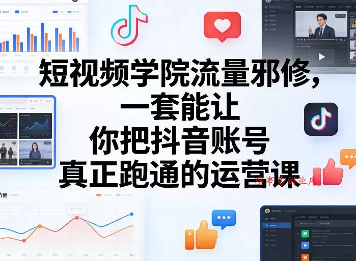 短视频学院流量邪修,一套能让你把抖音账号真正跑通的运营课 短视频学院流量邪修,一套能让你把抖音账号真正跑通的运营课