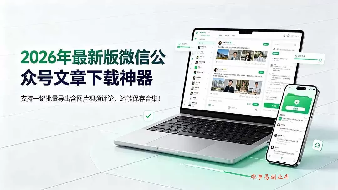 （19486期）2026年最新版微信公众号文章下载神器，支持一键批量导出含图片视频评论，还能保存合集！-难事易副业库
