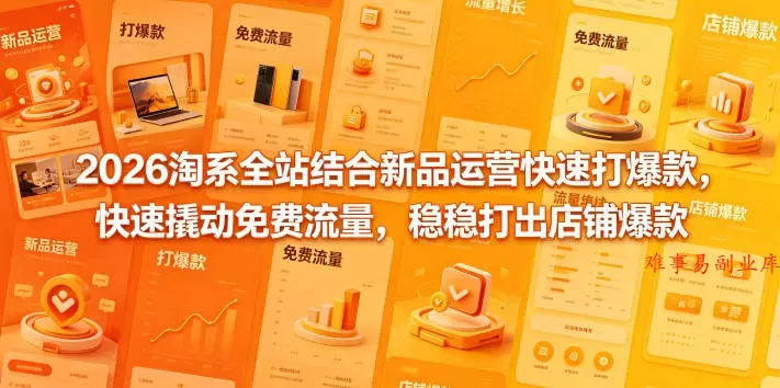 2026淘系全站结合新品运营快速打爆款,快速撬动免费流量,稳稳打出店铺爆款(更新5月12日) 2026淘系全站结合新品运营快速打爆款,快速撬动免费流量,稳稳打出店铺爆款(更新5月12日)