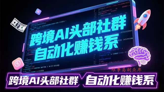 跨境AI头部社群前沿精选：聚焦可落地的AI实战经验，快速构建你的自动化赚钱系