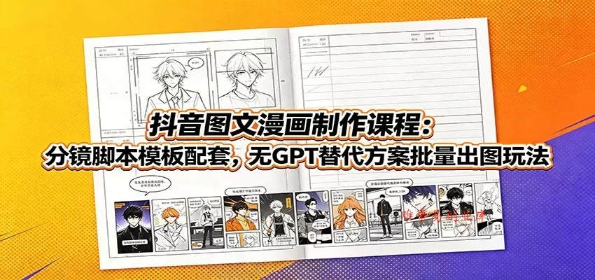 抖音图文漫画制作课程：分镜脚本模板配套，无GPT替代方案批量出图玩法-难事易副业库