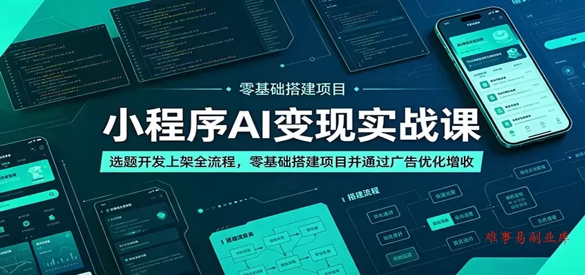 小程序AI变现实战课：选题开发上架全流程，零基础搭建项目并通过广告优化增收-难事易副业库