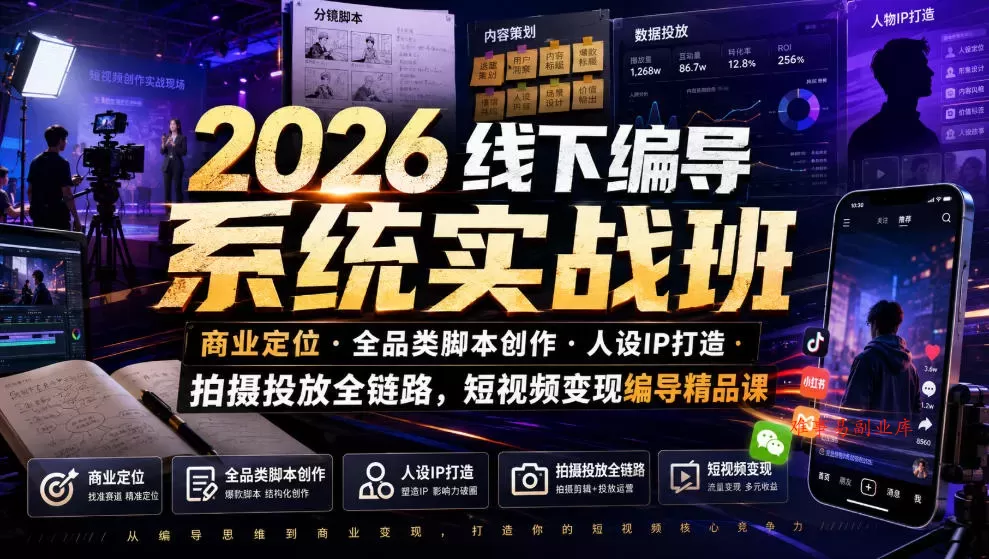 2026线下编导系统实战班｜商业定位・全品类脚本创作・人设IP打造・拍摄投放全链路，短视频变现编导精品课-难事易副业库
