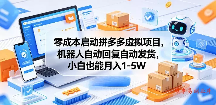 零成本启动拼多多虚拟项目，机器人自动回复自动发货，小白也能月入1-5W【揭秘】-难事易副业库