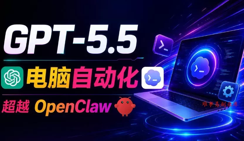 GPT-5.5+Codex全自动操控电脑和浏览器！彻底取代OpenClaw+Hermes Agent，实现高效率自动化工作-难事易副业库