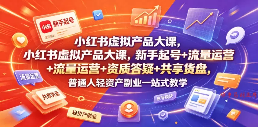 小红书虚拟产品大课，新手起号+流量运营+资质答疑+共享货盘，普通人轻资产副业一站式教学-难事易副业库