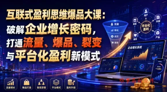 互联式盈利思维爆品大课：破解企业增长密码，打通流量、爆品、裂变与平台化盈利新模式-难事易副业库