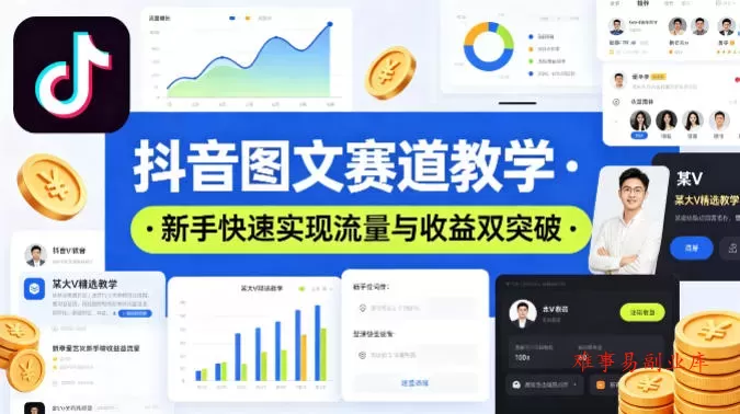抖音图文赛道教学，某大V精选教学，新手也能快速实现流量与收益双突破-难事易副业库