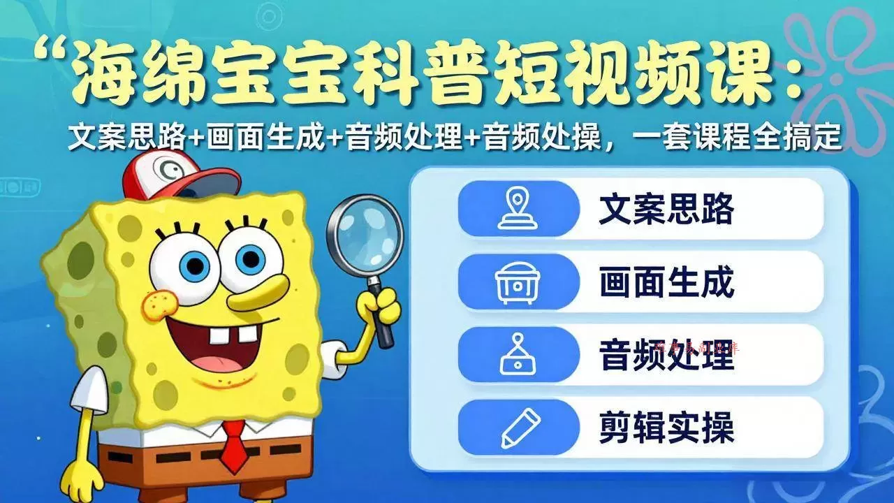（17756期）海绵宝宝科普短视频课：文案思路+画面生成+音频处理+剪辑实操，一套课程全搞定