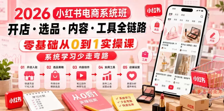 2026小红书电商系统班开店・选品・内容・工具全链路，零基础从0到1实操课，系统学习少走弯路-难事易副业库