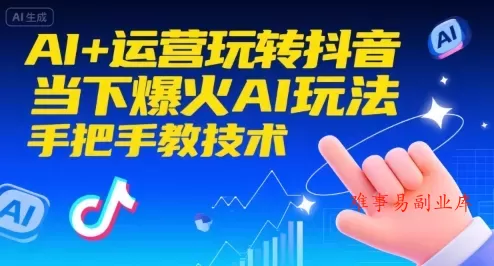 AI+运营玩转抖音，当下爆火AI玩法，手把手教技术（更新26年）-难事易副业库