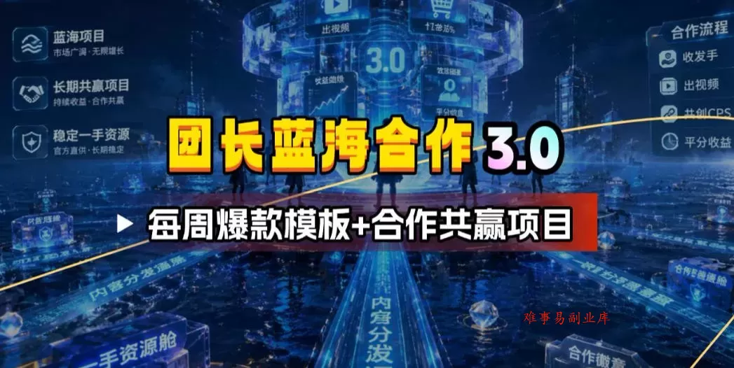 团长蓝海合作3.0，每周爆款模板+合作共赢项目-难事易副业库