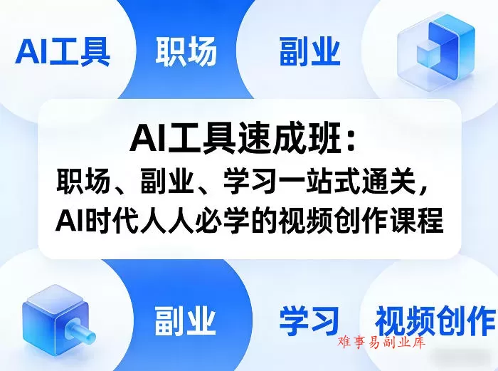 AI工具速成班：职场、副业、学习一站式通关，AI时代人人必学的视频创作课程-难事易副业库