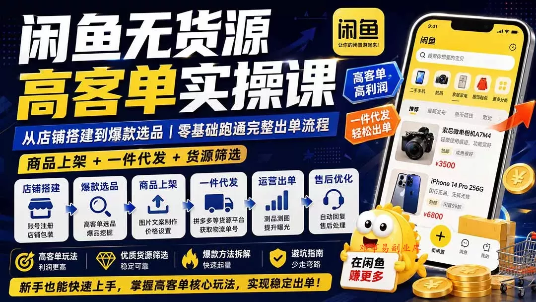 闲鱼无货源高客单实操课：从店铺搭建到爆款选品｜商品上架+一件代发+货源筛选，零基础跑通完整出单流程-难事易副业库