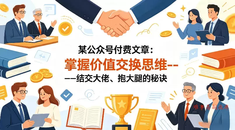 某公众号付费文章：掌握价值交换思维—-结交大佬、抱大腿的秘诀-难事易副业库