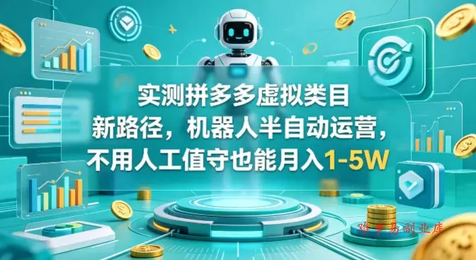 实测拼多多虚拟类目新路径，机器人半自动运营，不用人工值守也能月入1-5W【揭秘】-难事易副业库