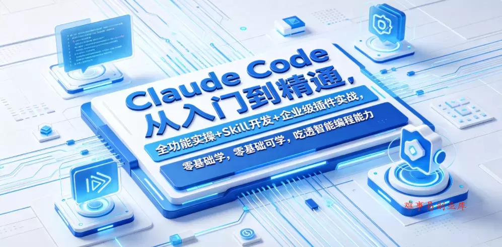 Claude Code从入门到精通，全功能实操+Skill开发+企业级插件实战，零基础可学，吃透智能编程全能力-难事易副业库