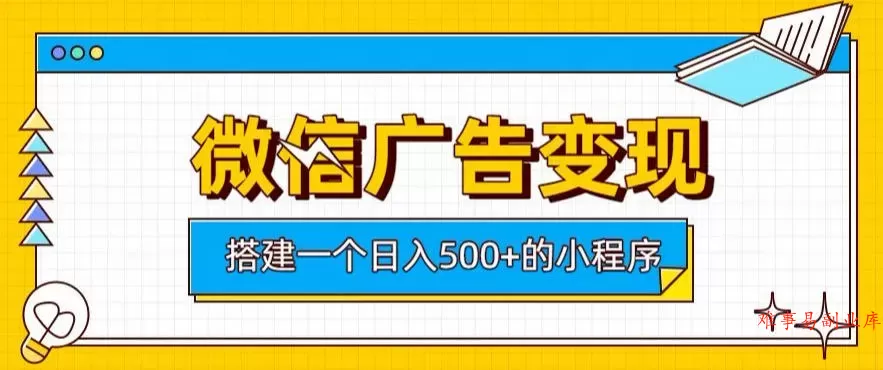 微信广告变现，轻松日入500+，搭建实用小程序，客户长期稳定使用，躺賺广告收益【揭秘】-难事易副业库