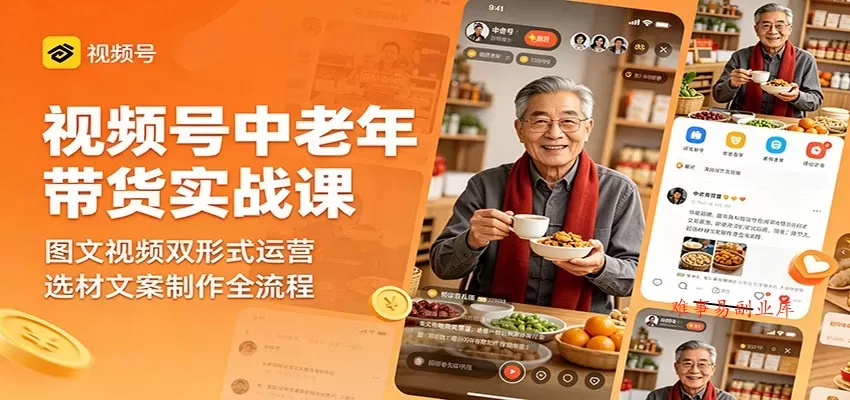 视频号中老年带货实战课：图文视频双形式运营，选材文案制作全流程-难事易副业库