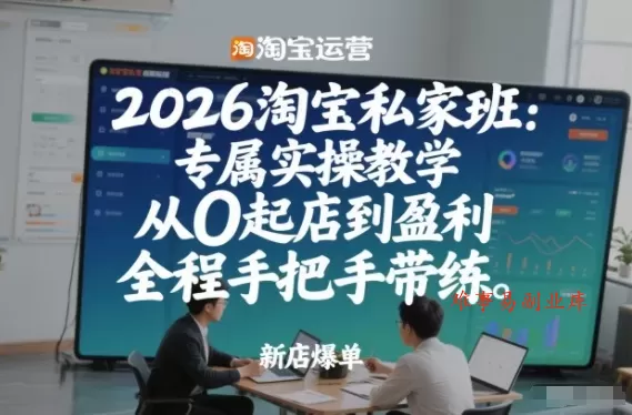 2026淘宝私家班：专属实操教学，从0起店到盈利，全程手把手带练(更新26年2月)-难事易副业库