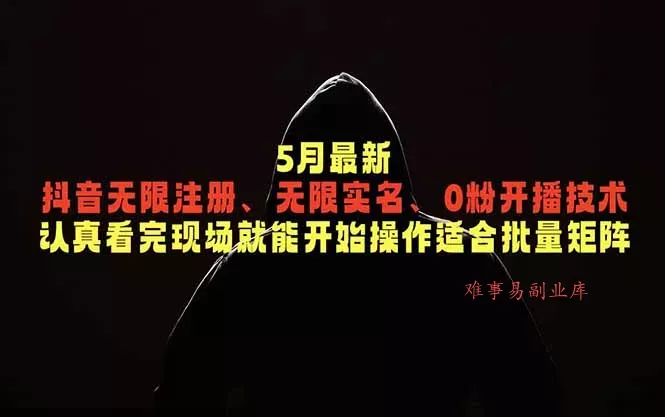 5月最新抖音无限注册、无限实名、0粉开播技术,认真看完现场就能开始操作,适合批量矩阵-难事易副业库