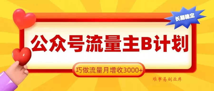 公众号流量主B计划，一键提取，巧做流量月增收3000+-难事易副业库