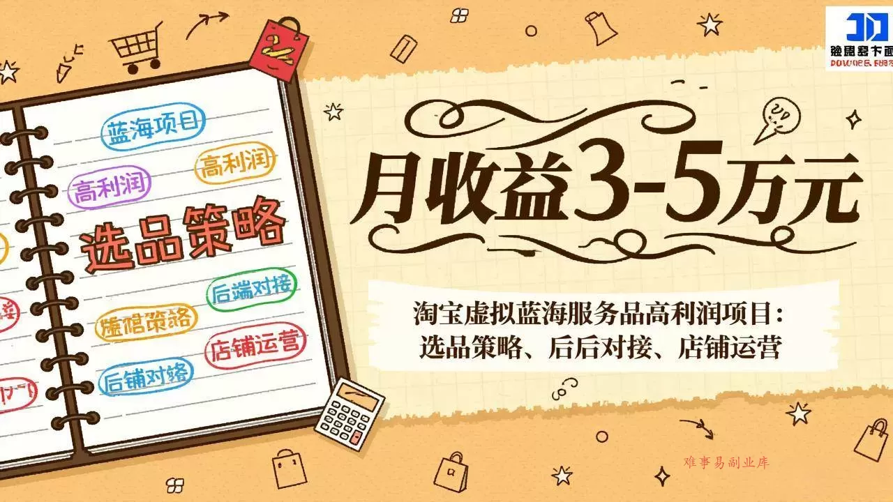 （17283期）淘宝虚拟蓝海服务品高利润项目：选品策略、后端对接、店铺运营，月收益可达3-5万元-难事易副业库