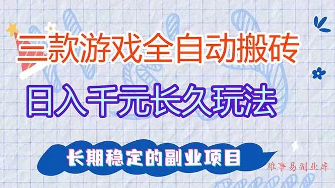三款全自动游戏搬砖,日入千元,长久玩法,长期稳定的副业项目!-难事易副业库