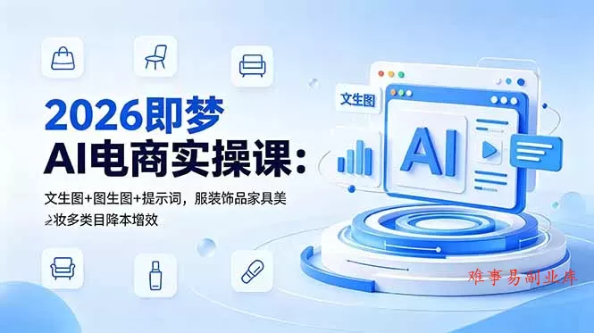2026即梦AI电商实操课：文生图+图生图+提示词，服装饰品家具美妆多类目降本增效-难事易副业库
