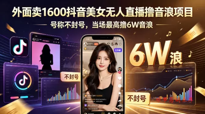 外面卖1600抖音美女无人直播撸音浪项目，号称不封号，当场最高撸6W音浪！【附详细教程】-难事易副业库