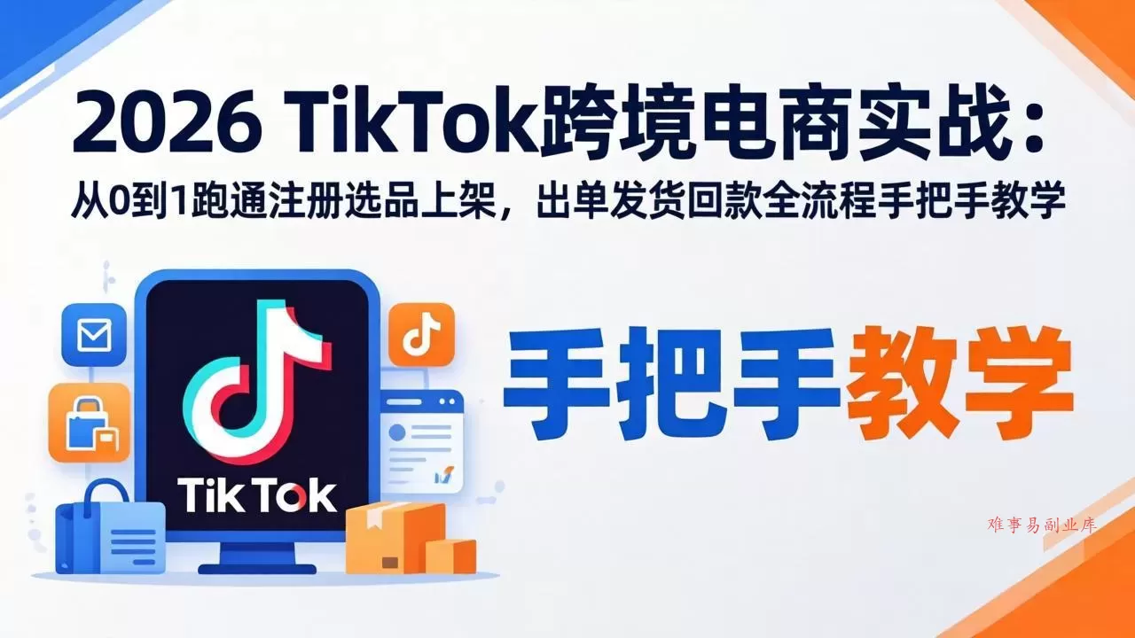 2026TikTok跨境电商实战-更新:从0到1跑通注册选品上架,出单发货回款全流程手把手教学 2026TikTok跨境电商实战-更新:从0到1跑通注册选品上架,出单发货回款全流程手把手教学
