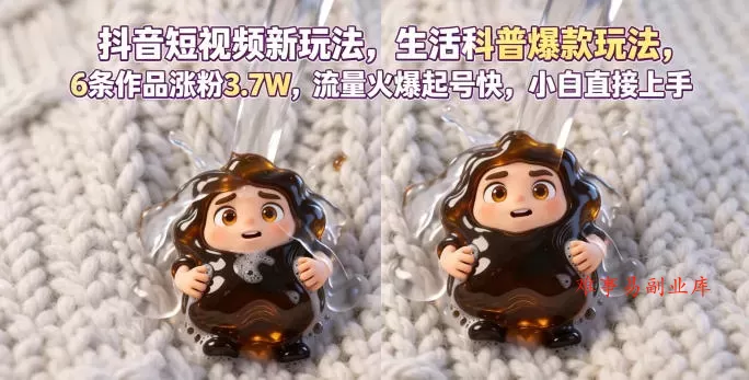 抖音短视频新玩法生活科普爆款玩法，6条作品涨粉3.7W，流量火爆起号快，小白直接上手操作，可撸创作者伙伴计划-难事易副业库