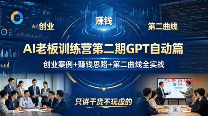 AI老板训练营第二期GPT自动篇，创业案例+賺钱思路+第二曲线全实战，只讲干货不玩虚的-难事易副业库