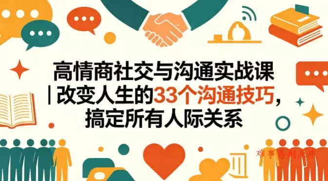 高情商社交与沟通实战课｜改变人生的33个沟通技巧，搞定所有人际关系-难事易副业库