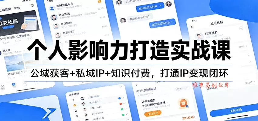 个人影响力打造实战课：公域获客+私域IP+知识付费，打通IP变现闭环-难事易副业库