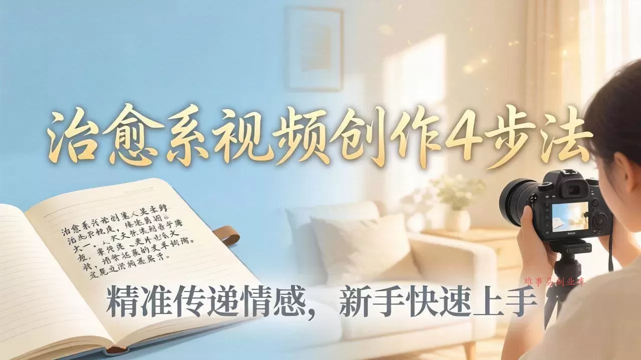 （18165期）治愈系视频创作4步法：从文案打磨到画面呈现，精准传递情感，新手快速上手出优质内容-难事易副业库