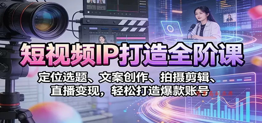 短视频IP打造全阶课：定位选题、文案创作、拍摄剪辑、直播变现，轻松打造爆款账号-难事易副业库
