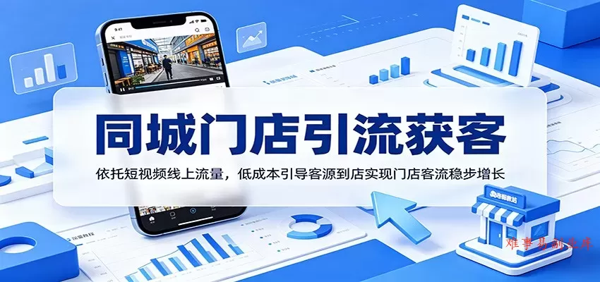 同城门店引流获客：依托短视频线上流量，低成本引导客源到店实现门店客流稳步增长-难事易副业库