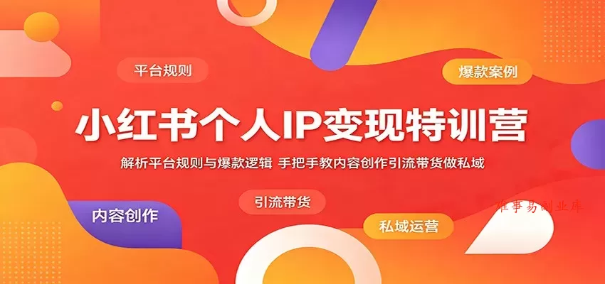 小红书个人IP变现特训营：解析平台规则与爆款逻辑，手把手教内容创作引流带货做私域-难事易副业库