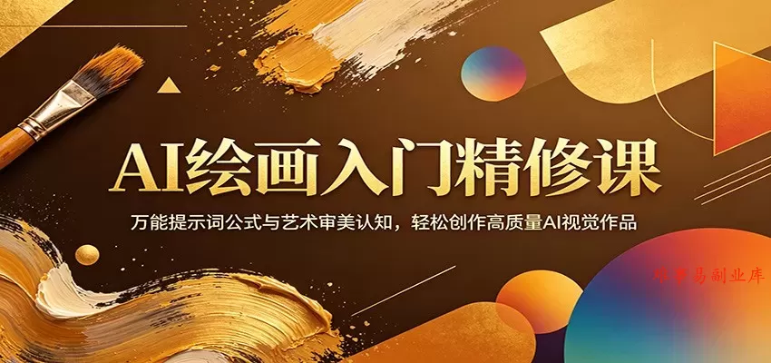 AI绘画入门精修课：万能提示词公式与艺术审美认知，轻松创作高质量AI视觉作品-难事易副业库