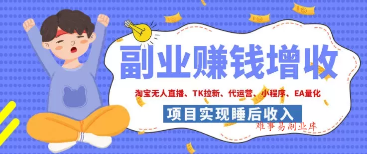 2026年多个真实落地副业项目,手把手带你搭建被动收入管道(淘宝无人直播、海外TK拉新、最新最全代运营、CSGO饰品交易、EA黄金量化、去水印小程序……)【揭秘】-难事易副业库
