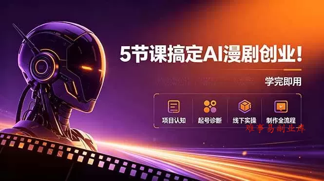 （18967期）5节课搞定AI漫剧创业！项目认知+起号诊断+线下实操+制作全流程，学完即用-难事易副业库