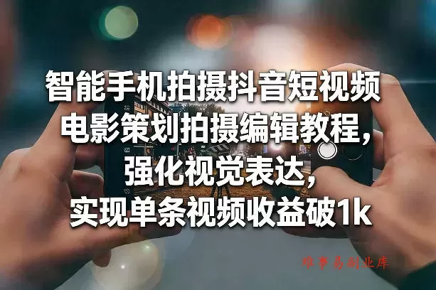 智能手机拍摄抖音短视频电影策划拍摄编辑教程，强化视觉表达，实现单条视频收益破1k-难事易副业库