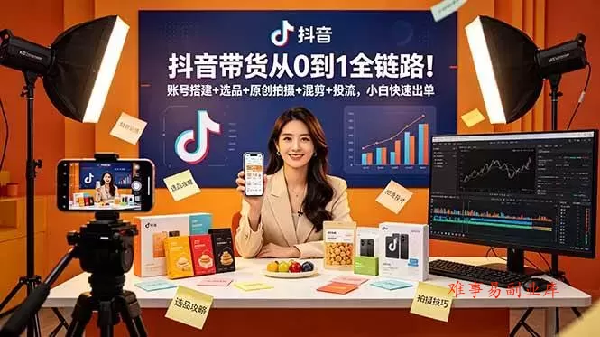 （18963期）抖音带货从0到1全链路！账号搭建+选品+原创拍摄+混剪+投流，小白快速出单-难事易副业库